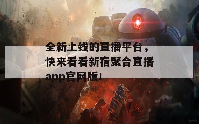 全新上线的直播平台，快来看看新宿聚合直播app官网版！