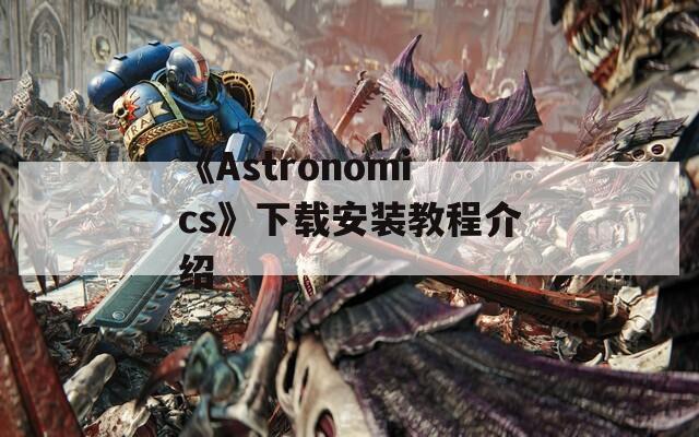 《Astronomics》下载安装教程介绍