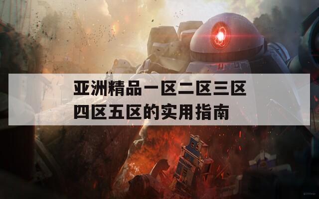 亚洲精品一区二区三区四区五区的实用指南