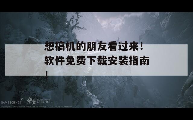 想搞机的朋友看过来！软件免费下载安装指南！