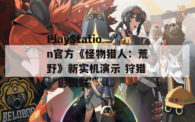 PlayStation官方《怪物猎人：荒野》新实机演示 狩猎“影蜘蛛”