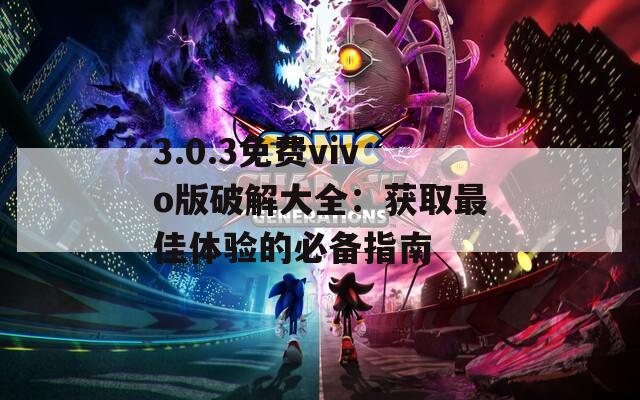 3.0.3免费vivo版破解大全：获取最佳体验的必备指南