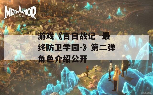 游戏《百日战记 -最终防卫学园-》第二弹角色介绍公开
