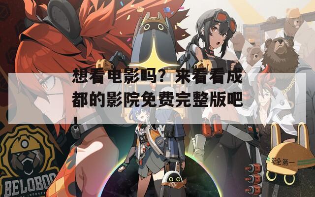 想看电影吗？来看看成都的影院免费完整版吧！