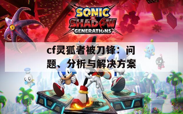 cf灵狐者被刀锋：问题、分析与解决方案