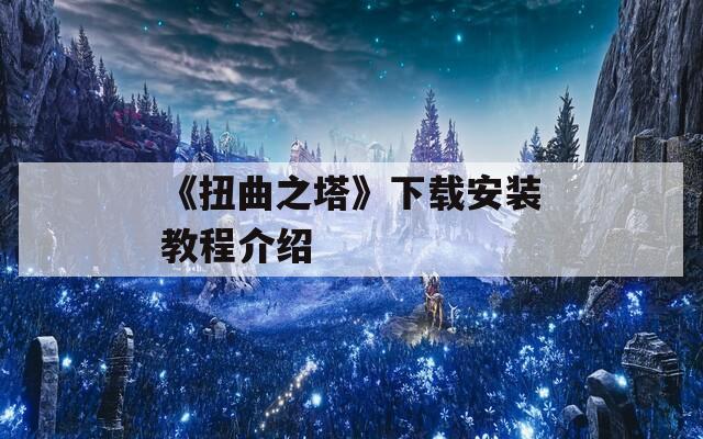 《扭曲之塔》下载安装教程介绍