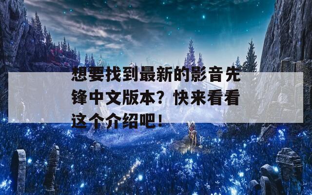 想要找到最新的影音先锋中文版本？快来看看这个介绍吧！