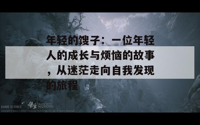 年轻的馊子：一位年轻人的成长与烦恼的故事，从迷茫走向自我发现的旅程