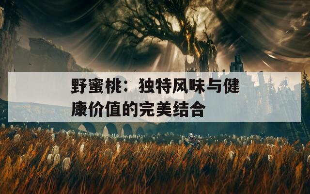 野蜜桃：独特风味与健康价值的完美结合