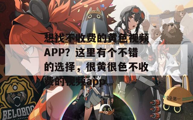 想找不收费的黄色视频APP？这里有个不错的选择，很黄很色不收费的视频app