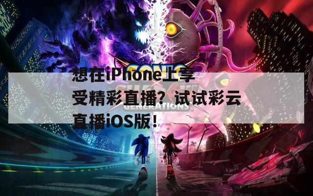 想在iPhone上享受精彩直播？试试彩云直播iOS版！