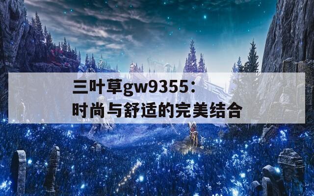三叶草gw9355：时尚与舒适的完美结合