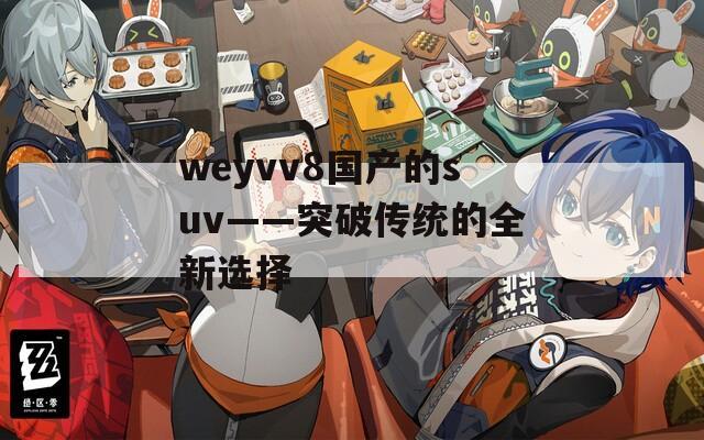 weyvv8国产的suv——突破传统的全新选择
