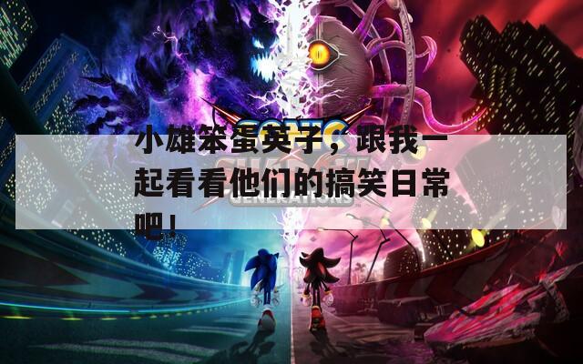 小雄笨蛋英子，跟我一起看看他们的搞笑日常吧！