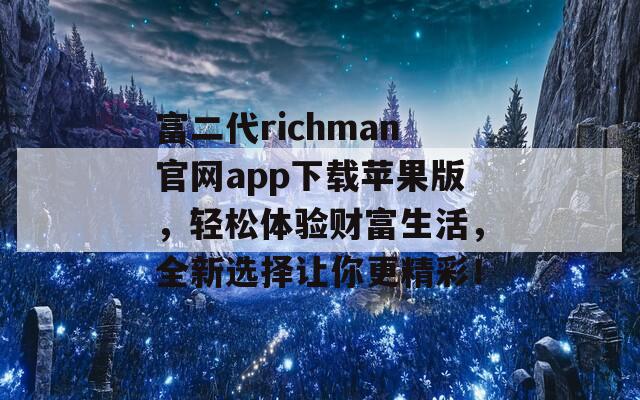 富二代richman官网app下载苹果版，轻松体验财富生活，全新选择让你更精彩！