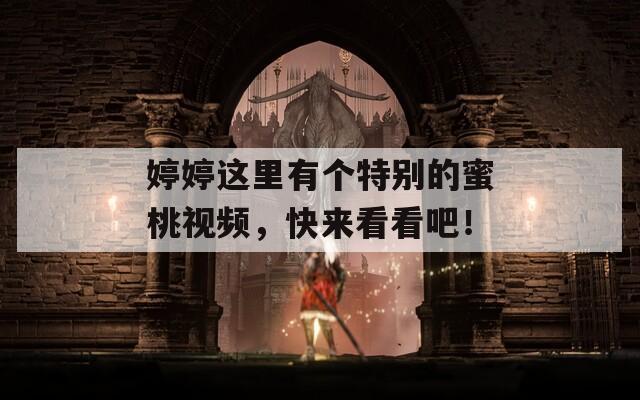 婷婷这里有个特别的蜜桃视频，快来看看吧！