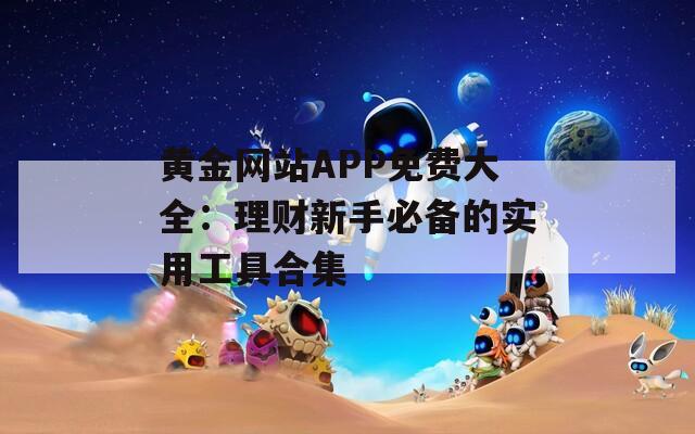 黄金网站APP免费大全：理财新手必备的实用工具合集