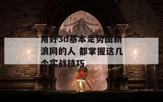 用好3d基本走势图新浪网的人 都掌握这几个实战技巧