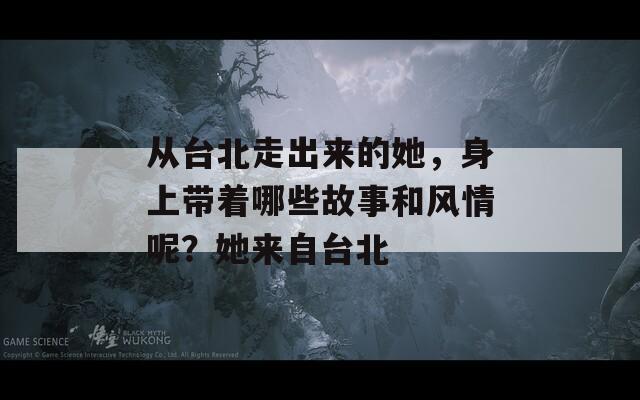 从台北走出来的她，身上带着哪些故事和风情呢？她来自台北