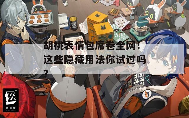 胡桃表情包席卷全网！这些隐藏用法你试过吗？