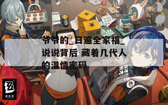 爷爷的_日遍全家福_说说背后 藏着几代人的温情密码