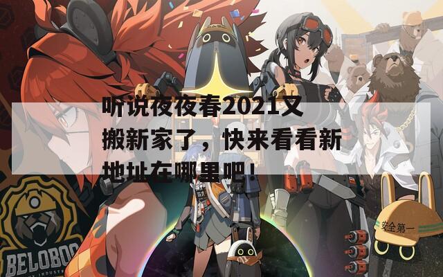 听说夜夜春2021又搬新家了，快来看看新地址在哪里吧！