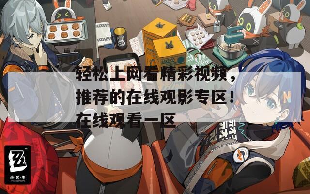 轻松上网看精彩视频，推荐的在线观影专区！在线观看一区