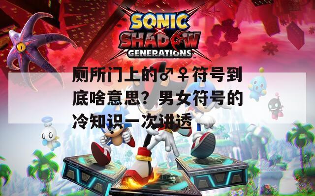 厕所门上的♂♀符号到底啥意思？男女符号的冷知识一次讲透