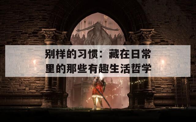 别样的习惯：藏在日常里的那些有趣生活哲学