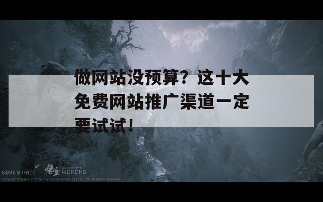做网站没预算？这十大免费网站推广渠道一定要试试！
