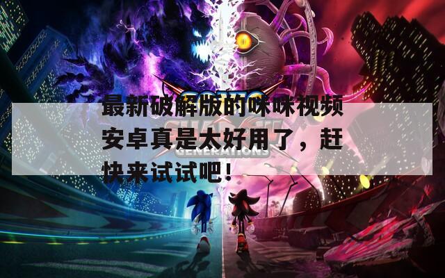 最新破解版的咪咪视频安卓真是太好用了，赶快来试试吧！
