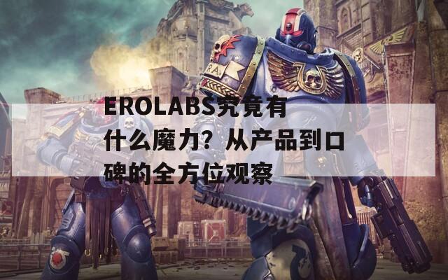 EROLABS究竟有什么魔力？从产品到口碑的全方位观察