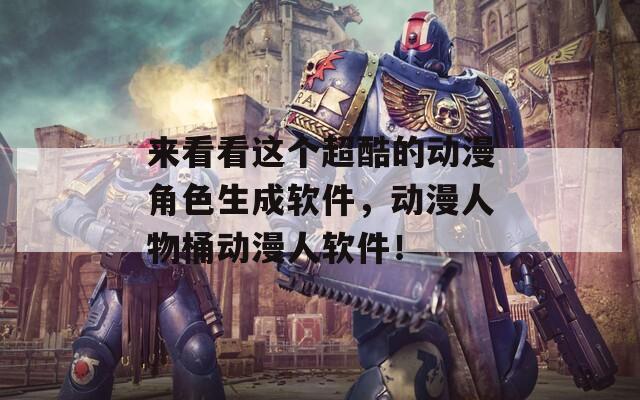 来看看这个超酷的动漫角色生成软件，动漫人物桶动漫人软件！