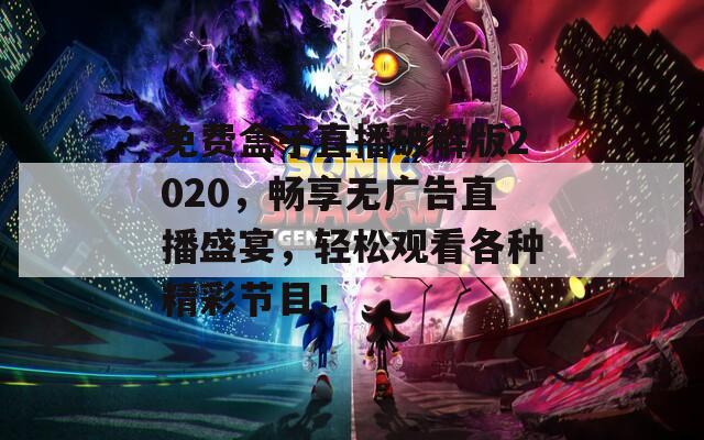 免费盒子直播破解版2020，畅享无广告直播盛宴，轻松观看各种精彩节目！