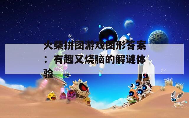 火柴拼图游戏图形答案：有趣又烧脑的解谜体验