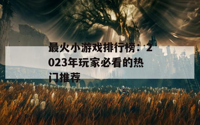 最火小游戏排行榜：2023年玩家必看的热门推荐