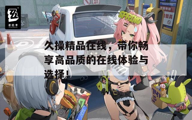 久操精品在线，带你畅享高品质的在线体验与选择！