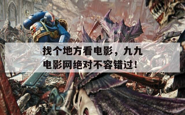 找个地方看电影，九九电影网绝对不容错过！