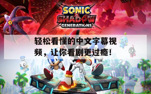 轻松看懂的中文字幕视频，让你看剧更过瘾！