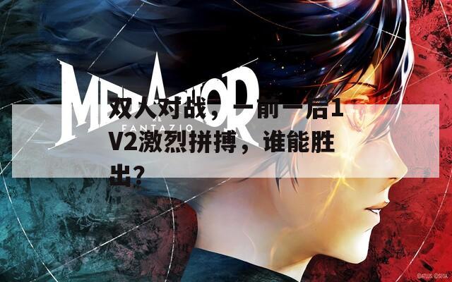 双人对战，一前一后1V2激烈拼搏，谁能胜出？