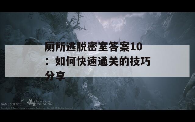 厕所逃脱密室答案10：如何快速通关的技巧分享