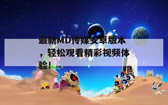 最新MD传媒安卓版本，轻松观看精彩视频体验！