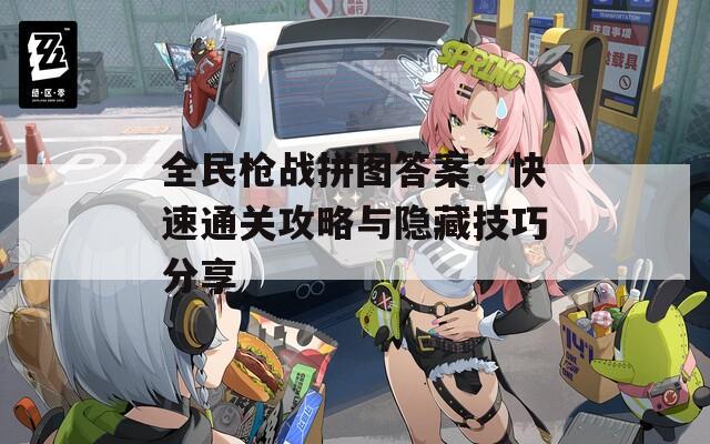 全民枪战拼图答案：快速通关攻略与隐藏技巧分享