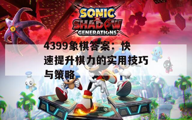 4399象棋答案：快速提升棋力的实用技巧与策略