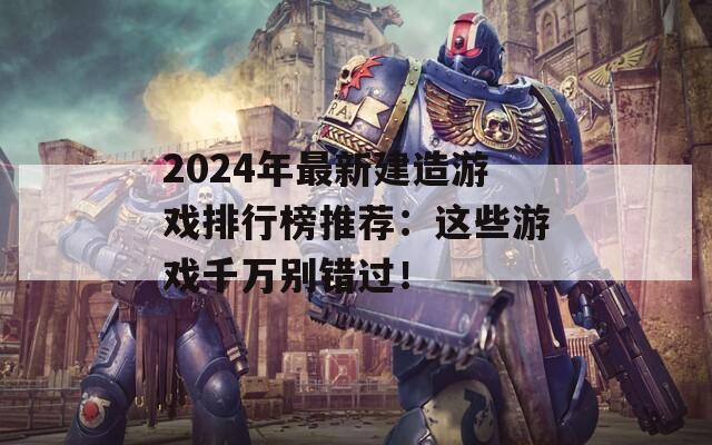 2024年最新建造游戏排行榜推荐：这些游戏千万别错过！