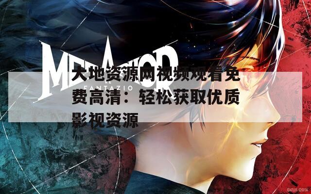 大地资源网视频观看免费高清：轻松获取优质影视资源