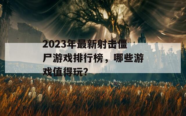 2023年最新射击僵尸游戏排行榜，哪些游戏值得玩？