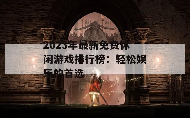 2023年最新免费休闲游戏排行榜：轻松娱乐的首选