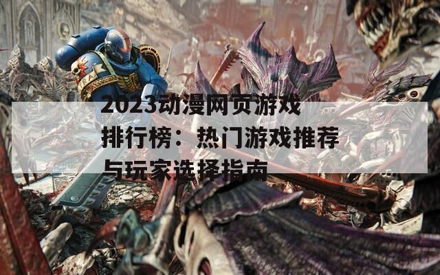 2023动漫网页游戏排行榜：热门游戏推荐与玩家选择指南