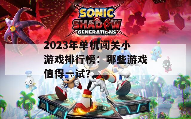 2023年单机闯关小游戏排行榜：哪些游戏值得一试？